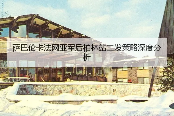 萨巴伦卡法网亚军后柏林站二发策略深度分析